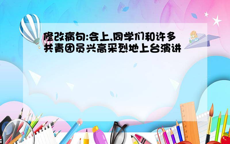 修改病句:会上,同学们和许多共青团员兴高采烈地上台演讲