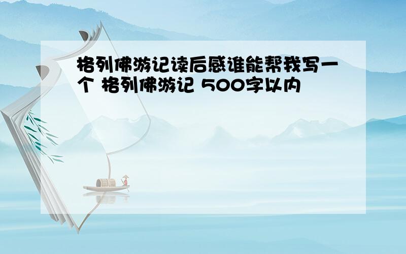 格列佛游记读后感谁能帮我写一个 格列佛游记 500字以内