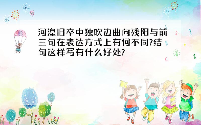 河湟旧卒中独吹边曲向残阳与前三句在表达方式上有何不同?结句这样写有什么好处?