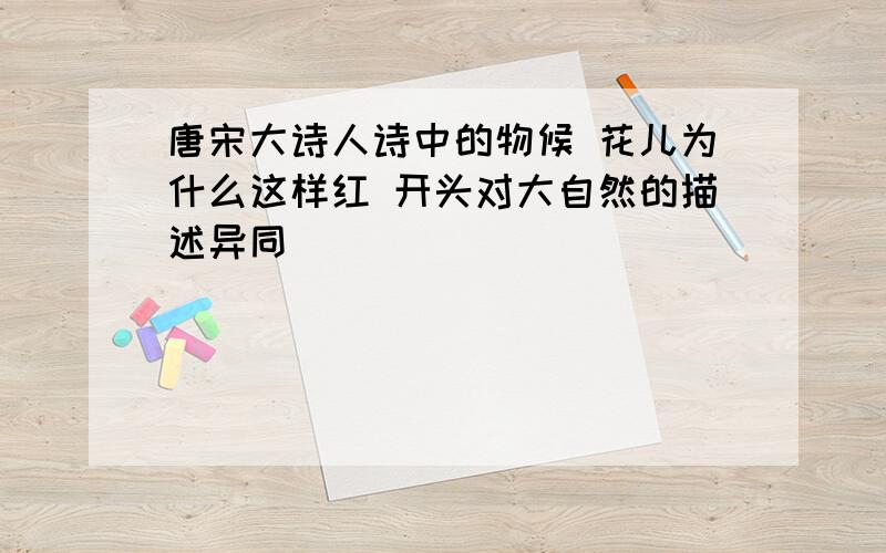 唐宋大诗人诗中的物候 花儿为什么这样红 开头对大自然的描述异同