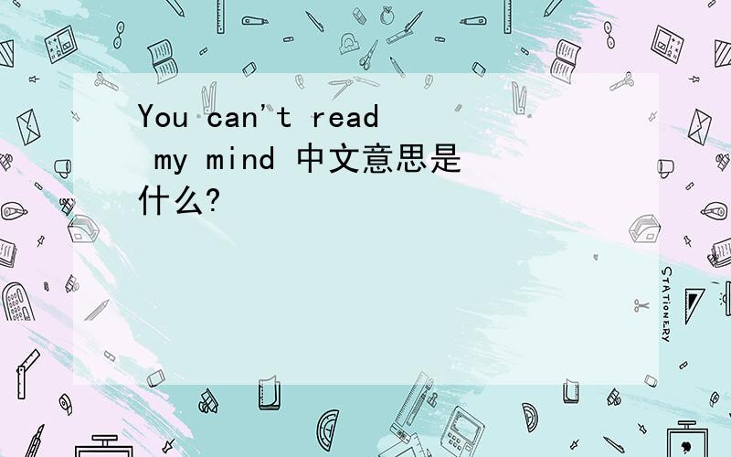 You can't read my mind 中文意思是什么?