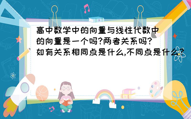 高中数学中的向量与线性代数中的向量是一个吗?两者关系吗?如有关系相同点是什么,不同点是什么?