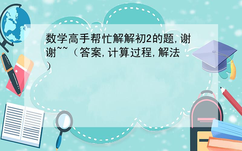 数学高手帮忙解解初2的题,谢谢~~（答案,计算过程,解法）