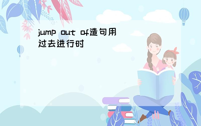 jump out of造句用过去进行时