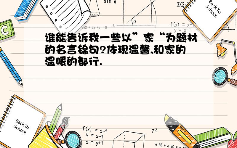 谁能告诉我一些以”家“为题材的名言锦句?体现温馨,和家的温暖的都行.