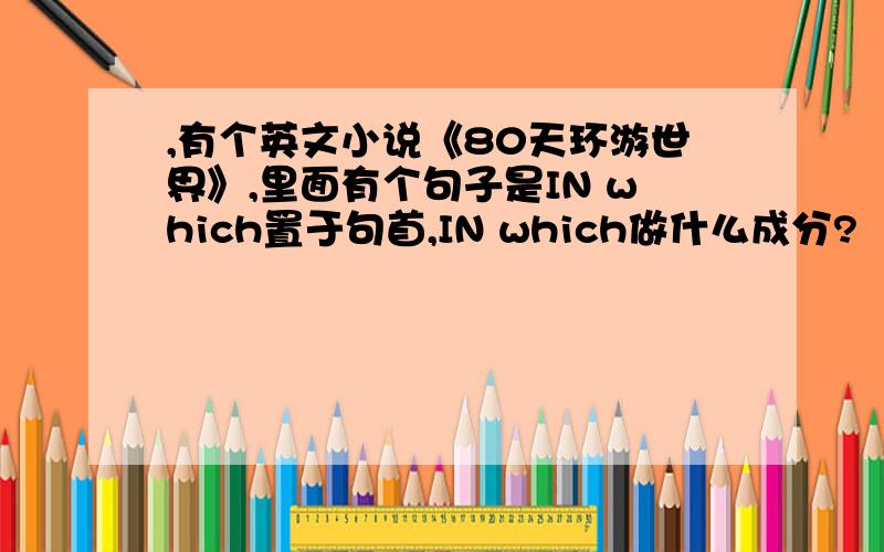 ,有个英文小说《80天环游世界》,里面有个句子是IN which置于句首,IN which做什么成分?