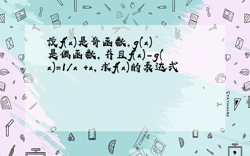 设f(x)是奇函数,g(x)是偶函数,并且f(x)-g(x)=1/x²+x,求f(x)的表达式