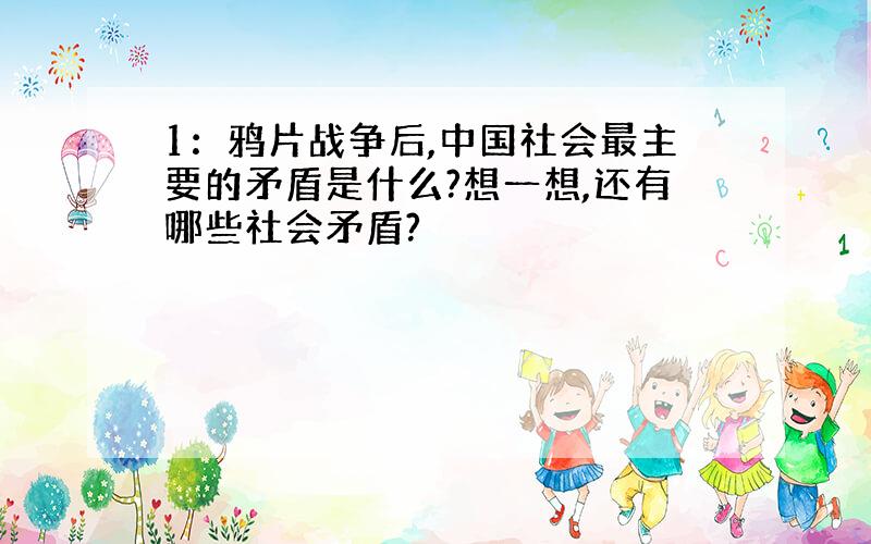 1：鸦片战争后,中国社会最主要的矛盾是什么?想一想,还有哪些社会矛盾?