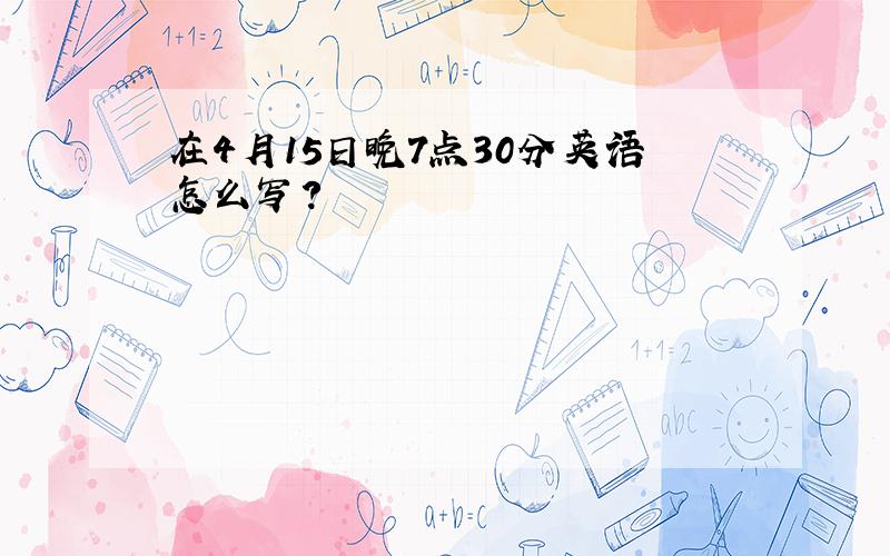 在4月15日晚7点30分英语怎么写?