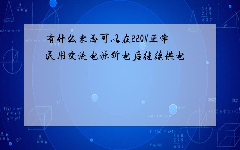 有什么东西可以在220V正常民用交流电源断电后继续供电