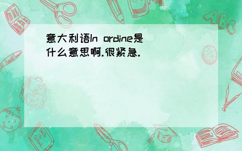 意大利语In ordine是什么意思啊.很紧急.