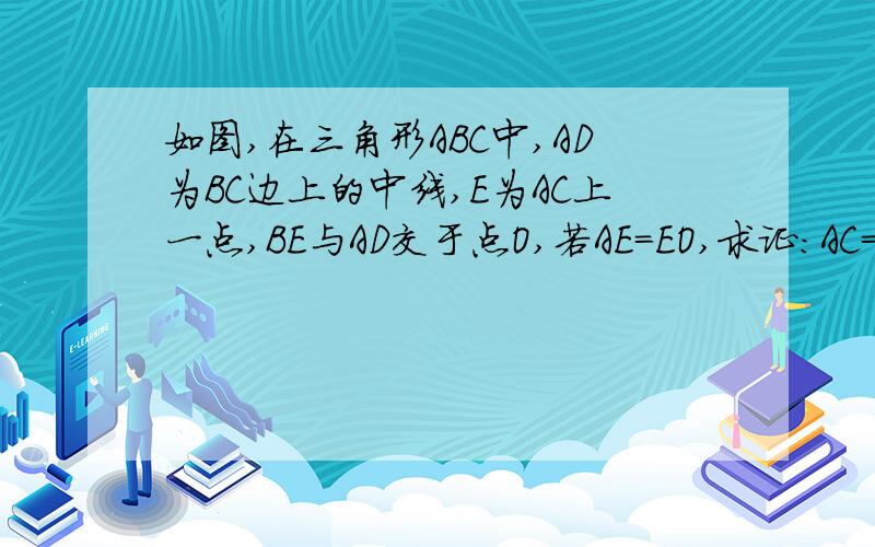 如图,在三角形ABC中,AD为BC边上的中线,E为AC上一点,BE与AD交于点O,若AE=EO,求证：AC=BO.