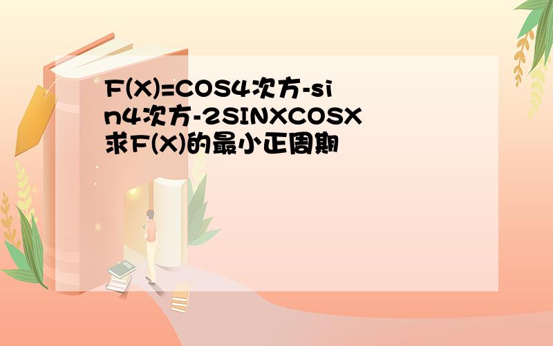 F(X)=COS4次方-sin4次方-2SINXCOSX求F(X)的最小正周期