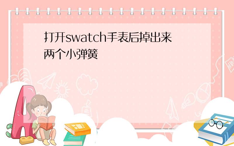 打开swatch手表后掉出来两个小弹簧