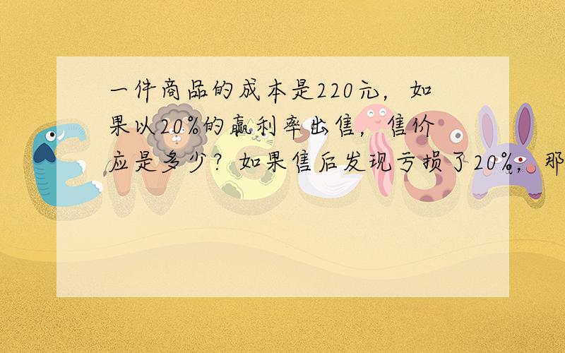 一件商品的成本是220元，如果以20%的赢利率出售，售价应是多少？如果售后发现亏损了20%，那么这件商品的售价又是多少？