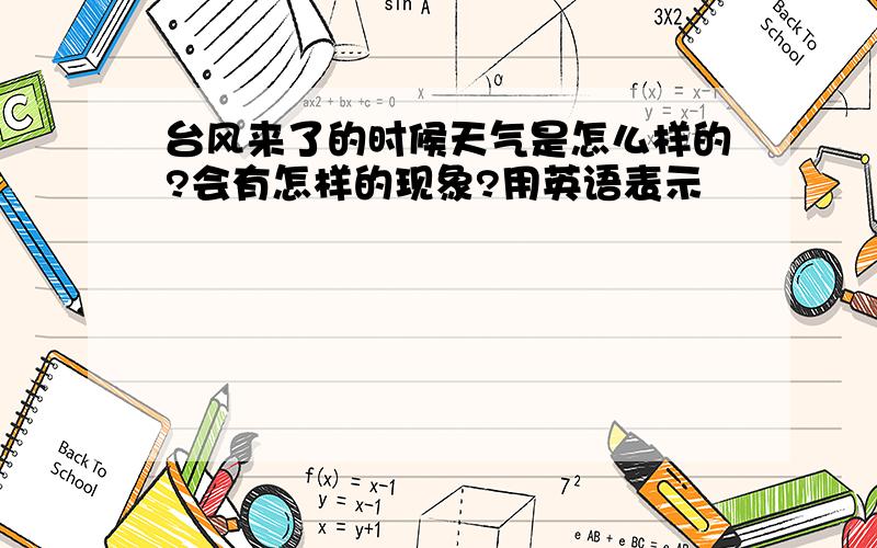 台风来了的时候天气是怎么样的?会有怎样的现象?用英语表示