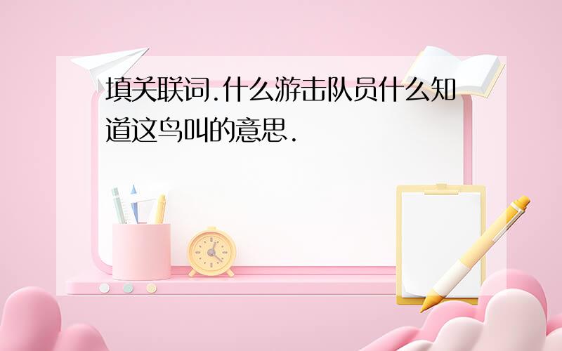 填关联词.什么游击队员什么知道这鸟叫的意思.