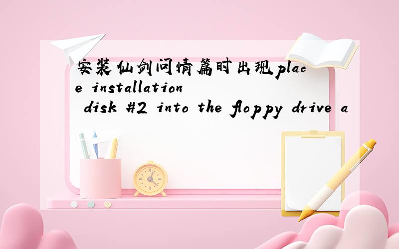 安装仙剑问情篇时出现place installation disk #2 into the floppy drive a