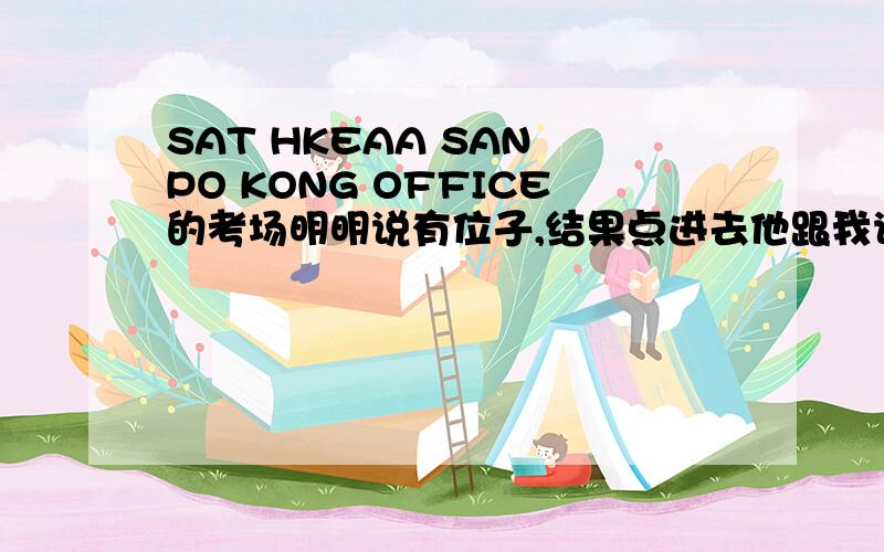 SAT HKEAA SAN PO KONG OFFICE的考场明明说有位子,结果点进去他跟我说没位子了