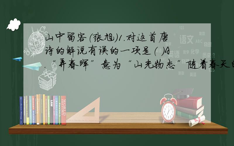 山中留客（张旭）1.对这首唐诗的解说有误的一项是（ ）A.“弄春晖”意为“山光物态”随着春天的阳光忽隐忽现而不断变化.一