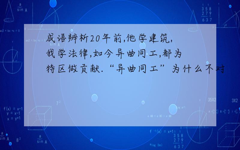 成语辨析20年前,他学建筑,我学法律,如今异曲同工,都为特区做贡献.“异曲同工”为什么不对