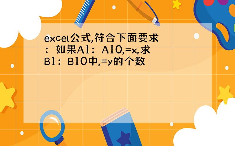 excel公式,符合下面要求：如果A1：A10,=x,求B1：B10中,=y的个数