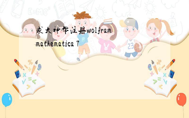 求大神帮注册wolfram mathematica 7