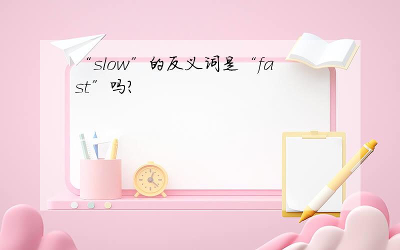 “slow”的反义词是“fast”吗?