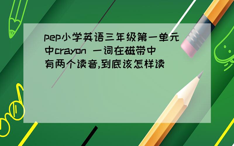 pep小学英语三年级第一单元中crayon 一词在磁带中有两个读音,到底该怎样读