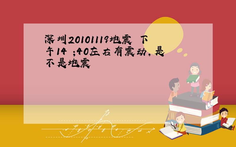 深圳20101119地震 下午14 ;40左右有震动,是不是地震