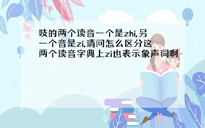 吱的两个读音一个是zhi,另一个音是zi,请问怎么区分这两个读音字典上zi也表示象声词啊