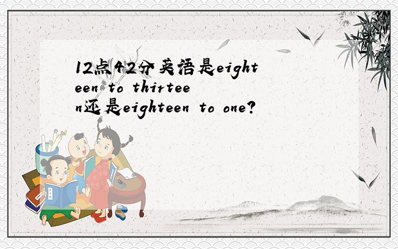 12点42分英语是eighteen to thirteen还是eighteen to one?