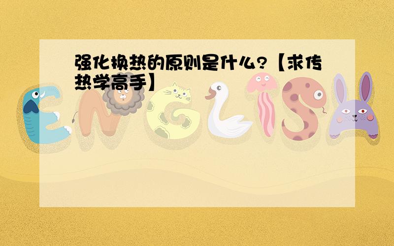 强化换热的原则是什么?【求传热学高手】