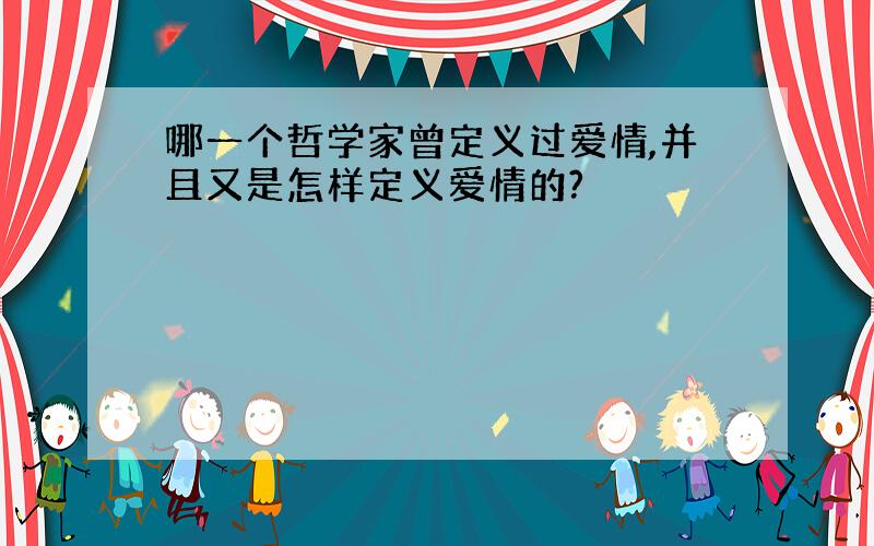 哪一个哲学家曾定义过爱情,并且又是怎样定义爱情的?