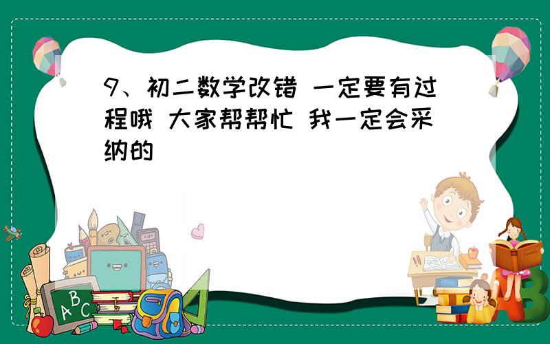 9、初二数学改错 一定要有过程哦 大家帮帮忙 我一定会采纳的