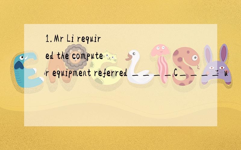 1.Mr Li required the computer equipment referred ____C____ u