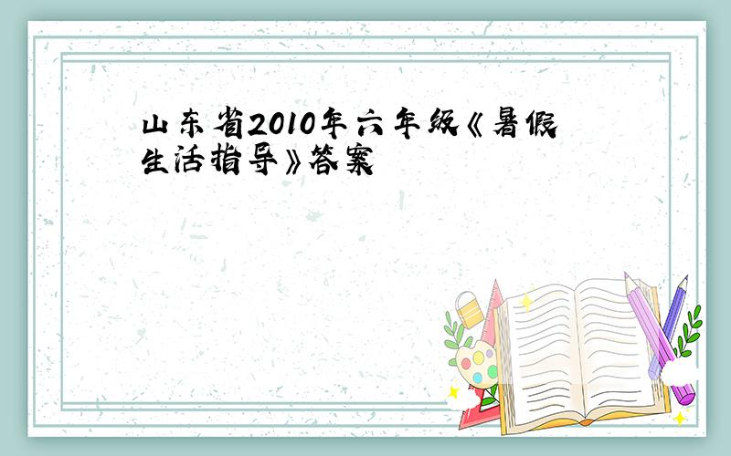 山东省2010年六年级《暑假生活指导》答案