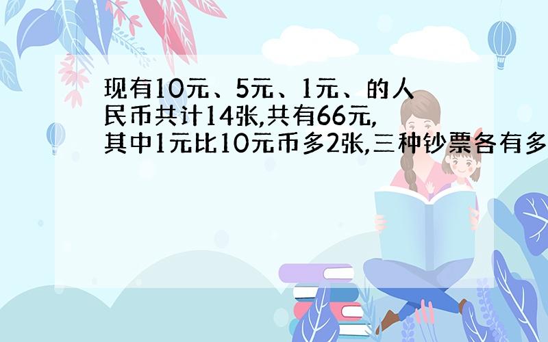 现有10元、5元、1元、的人民币共计14张,共有66元,其中1元比10元币多2张,三种钞票各有多少张?