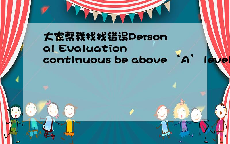 大家帮我找找错误Personal Evaluation continuous be above ‘A’ level.想表