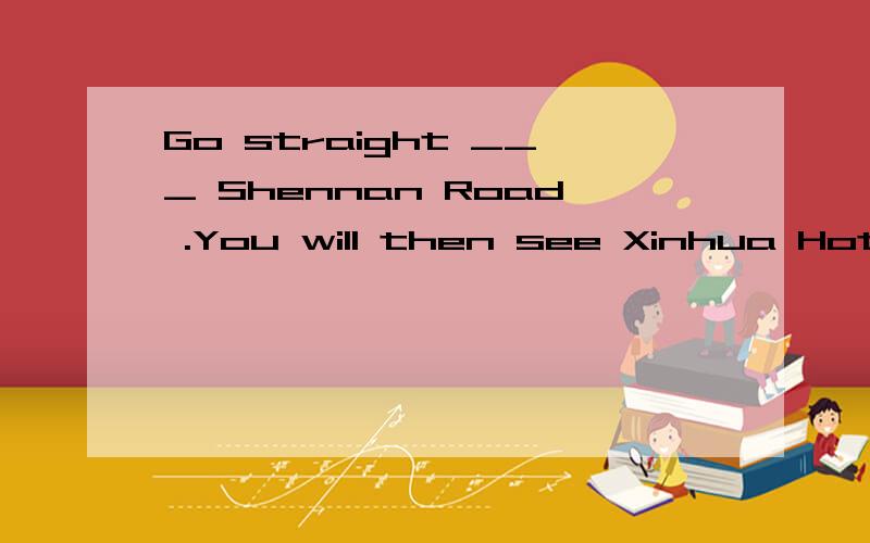 Go straight ___ Shennan Road .You will then see Xinhua Hotei