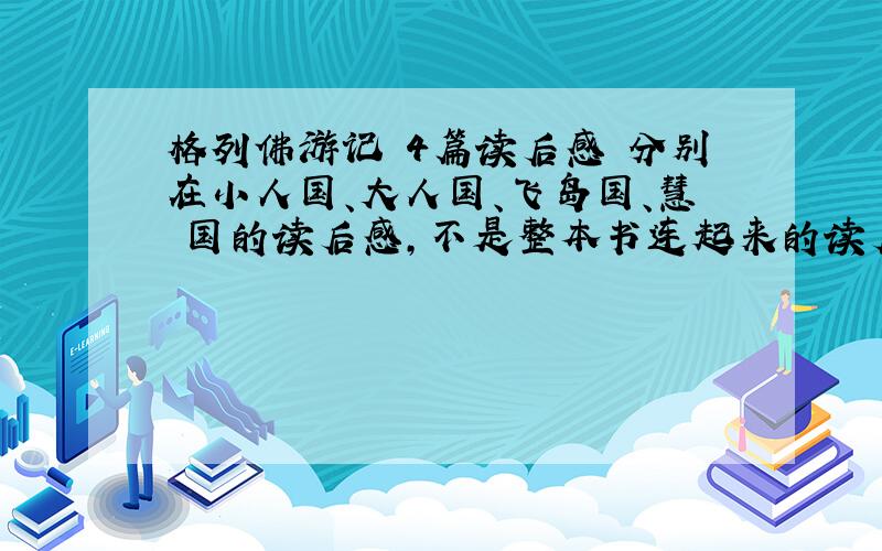 格列佛游记 4篇读后感 分别在小人国、大人国、飞岛国、慧骃国的读后感,不是整本书连起来的读后感 250-350字左右