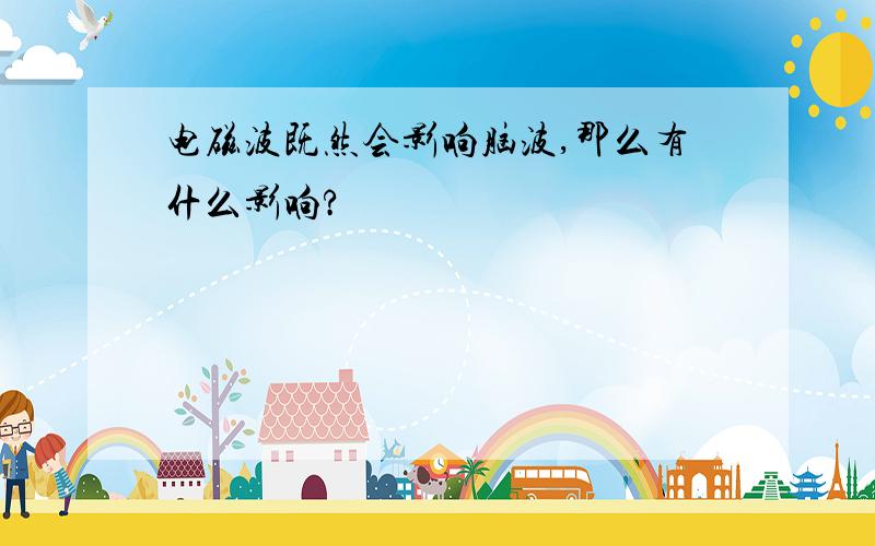 电磁波既然会影响脑波,那么有什么影响?