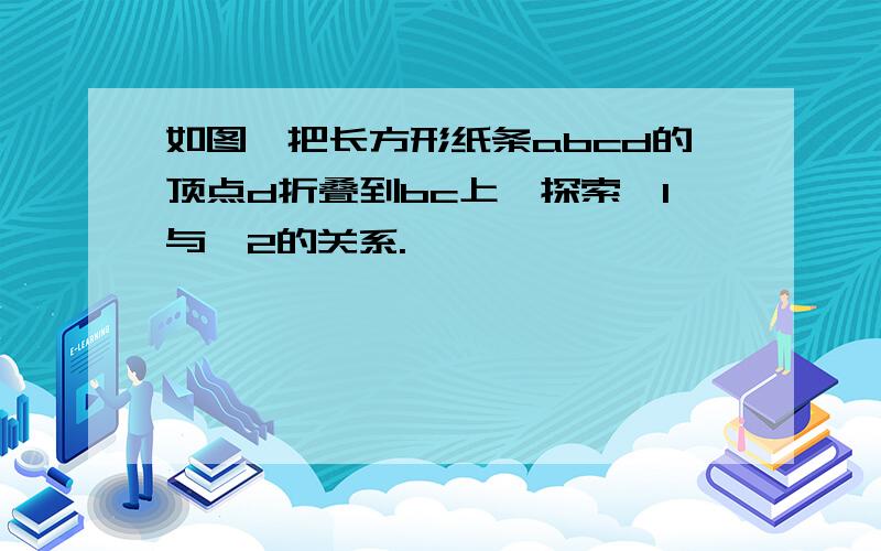 如图,把长方形纸条abcd的顶点d折叠到bc上,探索∠1与∠2的关系.