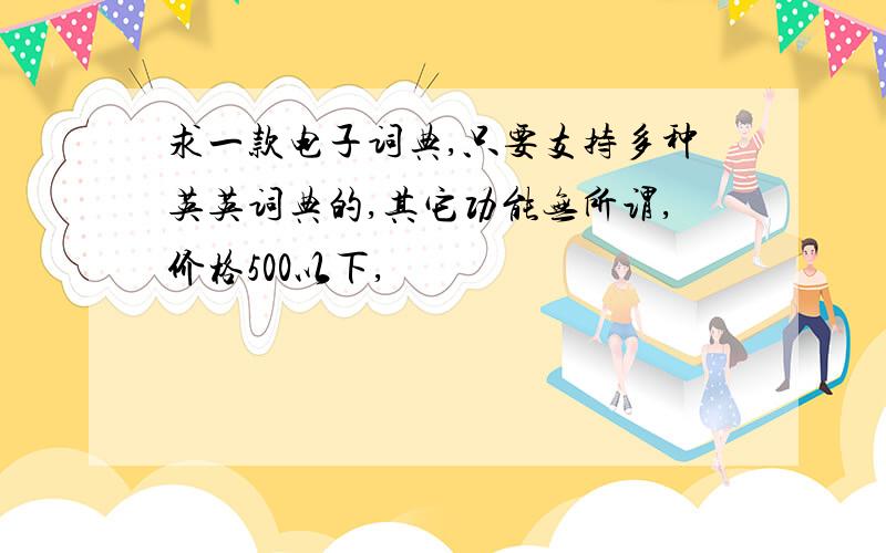 求一款电子词典,只要支持多种英英词典的,其它功能无所谓,价格500以下,