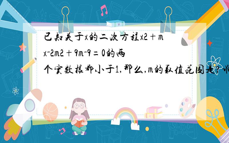 已知关于x的二次方程x2+mx-2m2+9m-9=0的两个实数根都小于1,那么,m的取值范围是?谁能讲讲为什么?