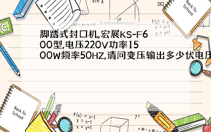 脚踏式封口机,宏展KS-F600型,电压220V功率1500W频率50HZ,请问变压输出多少伏电压?