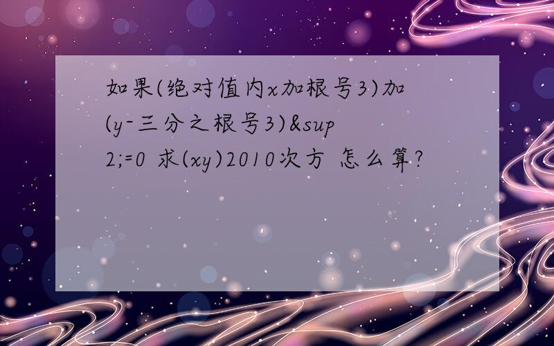 如果(绝对值内x加根号3)加(y-三分之根号3)²=0 求(xy)2010次方 怎么算?