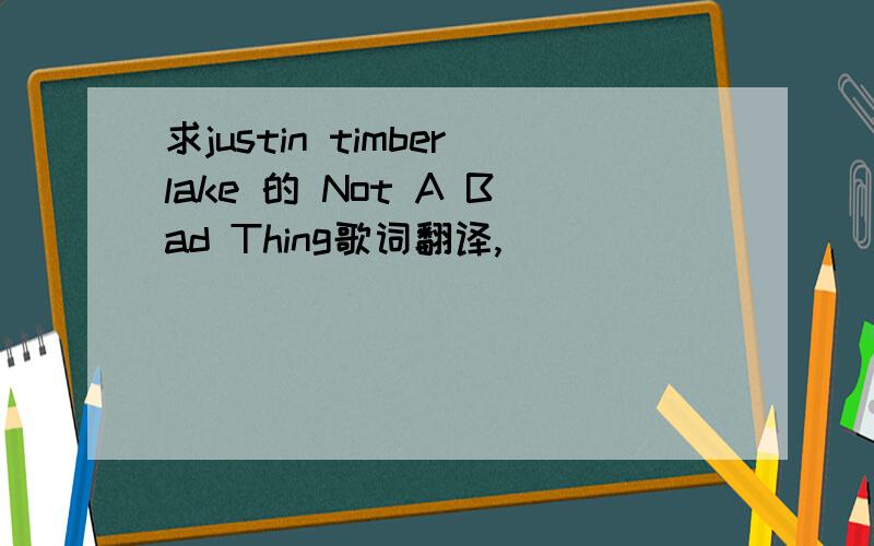 求justin timberlake 的 Not A Bad Thing歌词翻译,