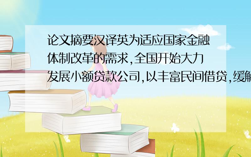 论文摘要汉译英为适应国家金融体制改革的需求,全国开始大力发展小额贷款公司,以丰富民间借贷,缓解银行独揽融资渠道的困境.然