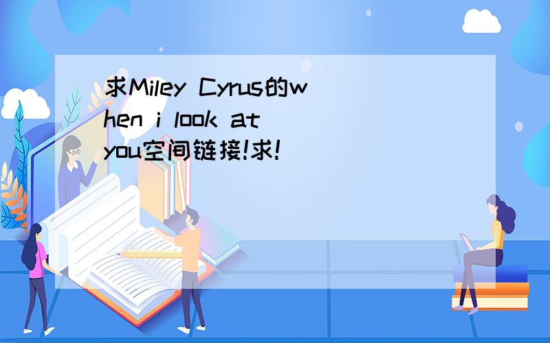 求Miley Cyrus的when i look at you空间链接!求!